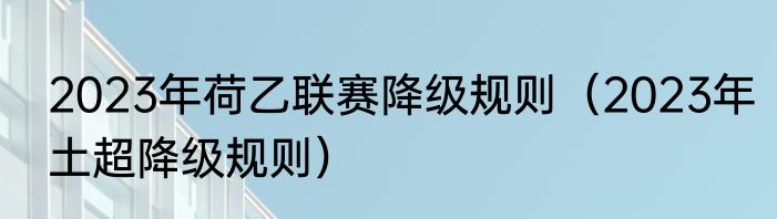 2023年荷乙联赛降级规则（2023年土超降级规则）
