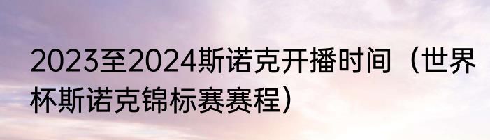 2023至2024斯诺克开播时间（世界杯斯诺克锦标赛赛程）