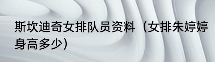 斯坎迪奇女排队员资料（女排朱婷婷身高多少）