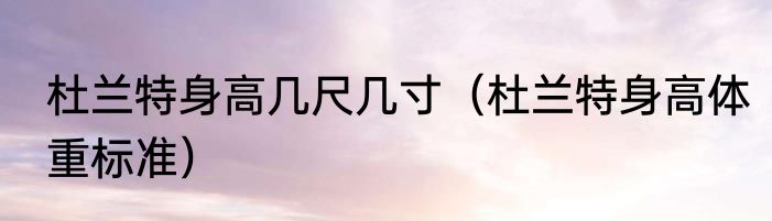 杜兰特身高几尺几寸（杜兰特身高体重标准）