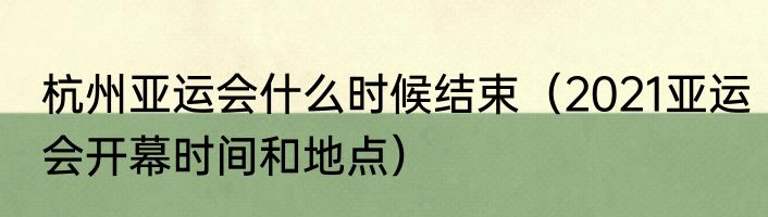 杭州亚运会什么时候结束（2021亚运会开幕时间和地点）