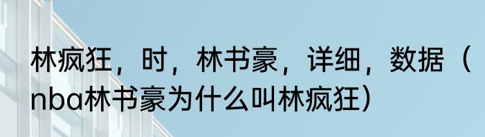 林疯狂，时，林书豪，详细，数据（nba林书豪为什么叫林疯狂）