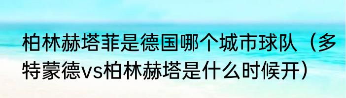 柏林赫塔菲是德国哪个城市球队（多特蒙德vs柏林赫塔是什么时候开）