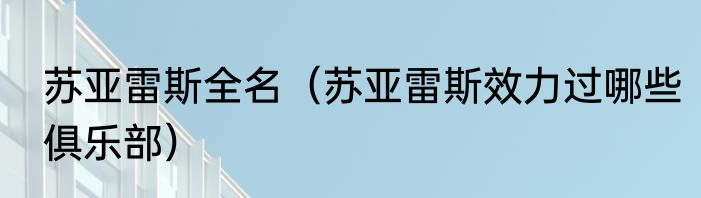 苏亚雷斯全名（苏亚雷斯效力过哪些俱乐部）