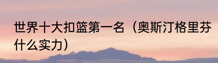 世界十大扣篮第一名（奥斯汀格里芬什么实力）