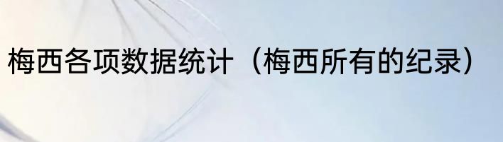 梅西各项数据统计（梅西所有的纪录）