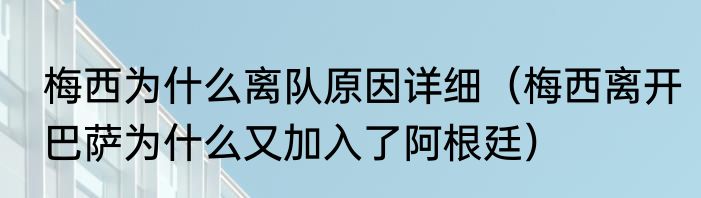 梅西为什么离队原因详细（梅西离开巴萨为什么又加入了阿根廷）