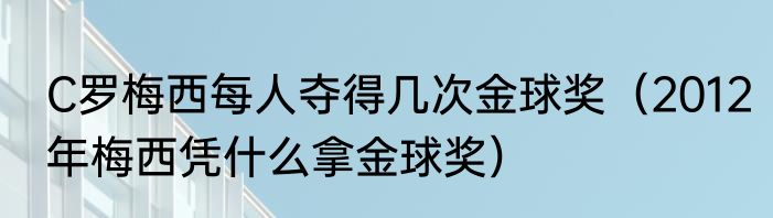 C罗梅西每人夺得几次金球奖（2012年梅西凭什么拿金球奖）