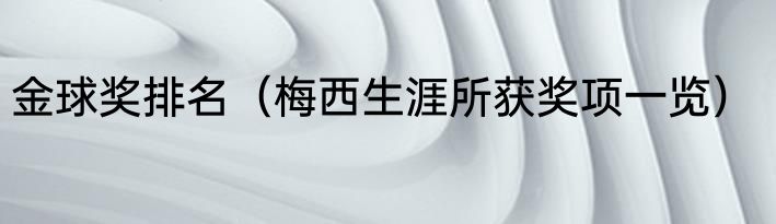 金球奖排名（梅西生涯所获奖项一览）