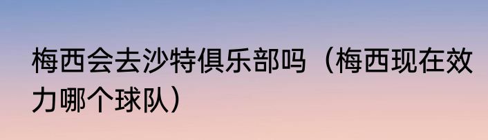 梅西会去沙特俱乐部吗（梅西现在效力哪个球队）