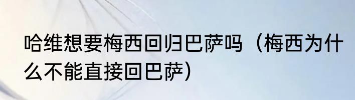 哈维想要梅西回归巴萨吗（梅西为什么不能直接回巴萨）