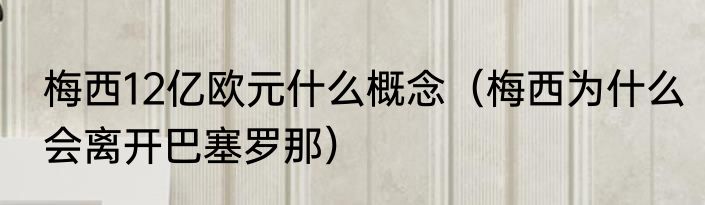 梅西12亿欧元什么概念（梅西为什么会离开巴塞罗那）