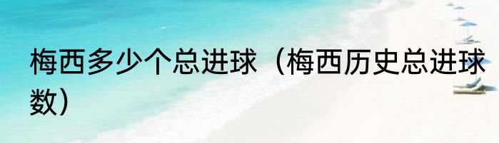 梅西多少个总进球（梅西历史总进球数）