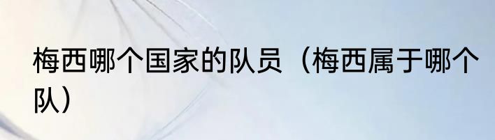 梅西哪个国家的队员（梅西属于哪个队）