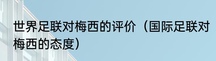 世界足联对梅西的评价（国际足联对梅西的态度）