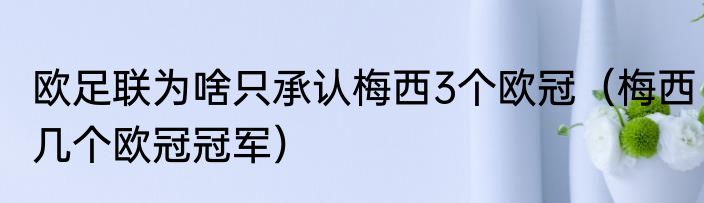 欧足联为啥只承认梅西3个欧冠（梅西几个欧冠冠军）
