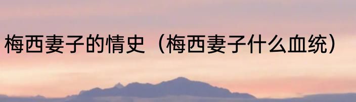 梅西妻子的情史（梅西妻子什么血统）