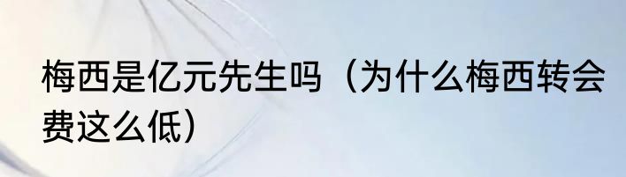 梅西是亿元先生吗（为什么梅西转会费这么低）