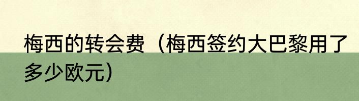 梅西的转会费（梅西签约大巴黎用了多少欧元）