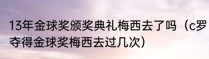 13年金球奖颁奖典礼梅西去了吗（c罗夺得金球奖梅西去过几次）