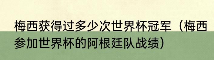 梅西获得过多少次世界杯冠军（梅西参加世界杯的阿根廷队战绩）