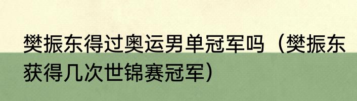 樊振东得过奥运男单冠军吗（樊振东获得几次世锦赛冠军）