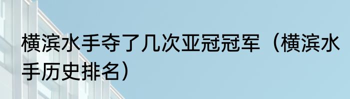横滨水手夺了几次亚冠冠军（横滨水手历史排名）