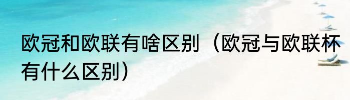 欧冠和欧联有啥区别（欧冠与欧联杯有什么区别）