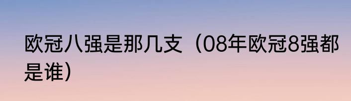 欧冠八强是那几支（08年欧冠8强都是谁）