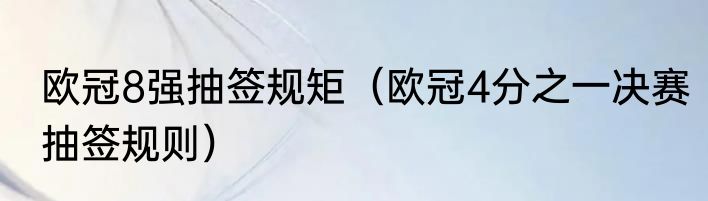欧冠8强抽签规矩（欧冠4分之一决赛抽签规则）