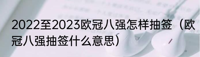 2022至2023欧冠八强怎样抽签（欧冠八强抽签什么意思）