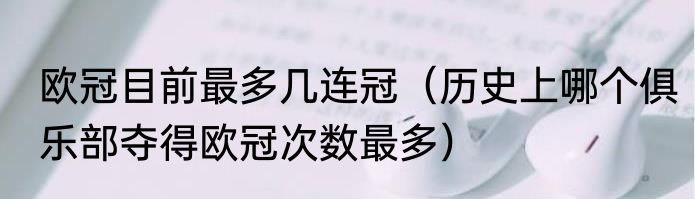 欧冠目前最多几连冠（历史上哪个俱乐部夺得欧冠次数最多）