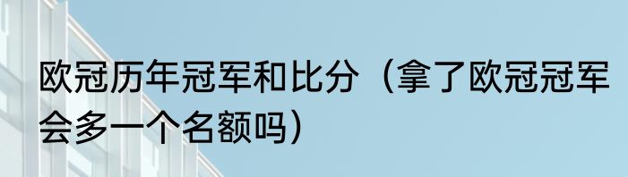 欧冠历年冠军和比分（拿了欧冠冠军会多一个名额吗）