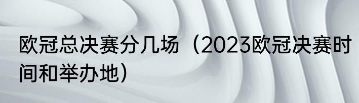 欧冠总决赛分几场（2023欧冠决赛时间和举办地）