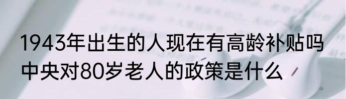 1943年出生的人现在有高龄补贴吗  中央对80岁老人的政策是什么