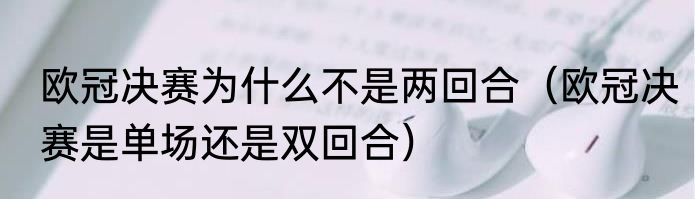 欧冠决赛为什么不是两回合（欧冠决赛是单场还是双回合）