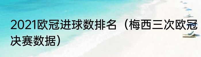 2021欧冠进球数排名（梅西三次欧冠决赛数据）