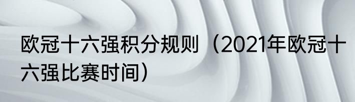 欧冠十六强积分规则（2021年欧冠十六强比赛时间）