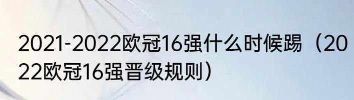 2021-2022欧冠16强什么时候踢（2022欧冠16强晋级规则）