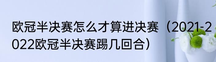 欧冠半决赛怎么才算进决赛（2021-2022欧冠半决赛踢几回合）