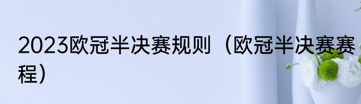 2023欧冠半决赛规则（欧冠半决赛赛程）