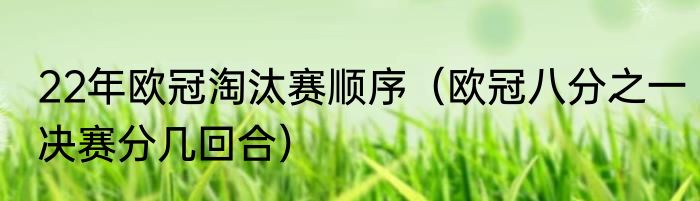 22年欧冠淘汰赛顺序（欧冠八分之一决赛分几回合）