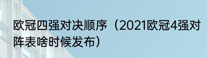 欧冠四强对决顺序（2021欧冠4强对阵表啥时候发布）