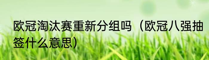 欧冠淘汰赛重新分组吗（欧冠八强抽签什么意思）