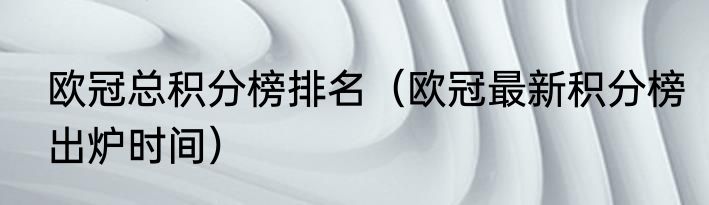 欧冠总积分榜排名（欧冠最新积分榜出炉时间）
