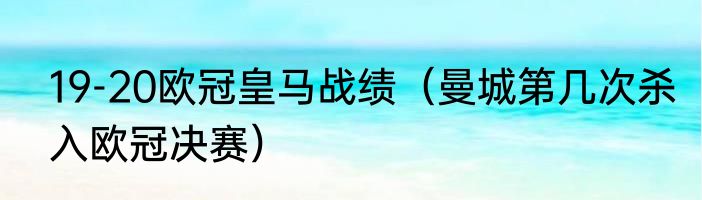 19-20欧冠皇马战绩（曼城第几次杀入欧冠决赛）