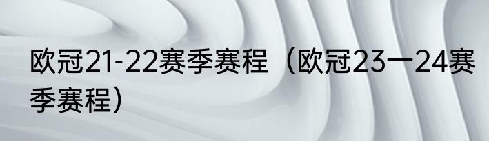 欧冠21-22赛季赛程（欧冠23一24赛季赛程）