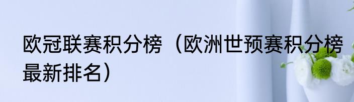 欧冠联赛积分榜（欧洲世预赛积分榜最新排名）
