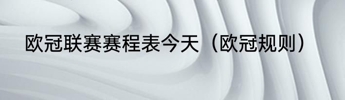 欧冠联赛赛程表今天（欧冠规则）