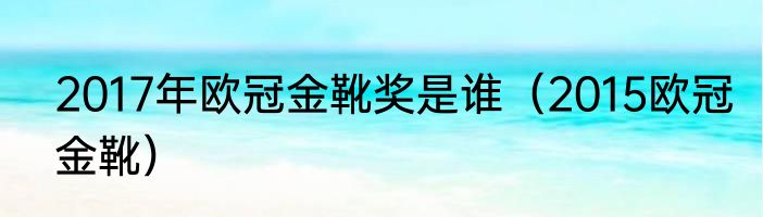 2017年欧冠金靴奖是谁（2015欧冠金靴）